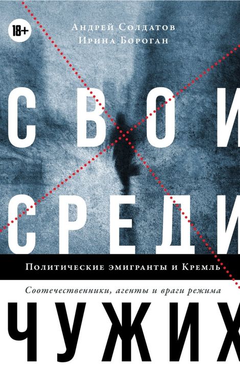 Книга «Свои среди чужих. Политические эмигранты и Кремль: Соотечественники, агенты и враги режима – Ирина Бороган, Андрей Солдатов»