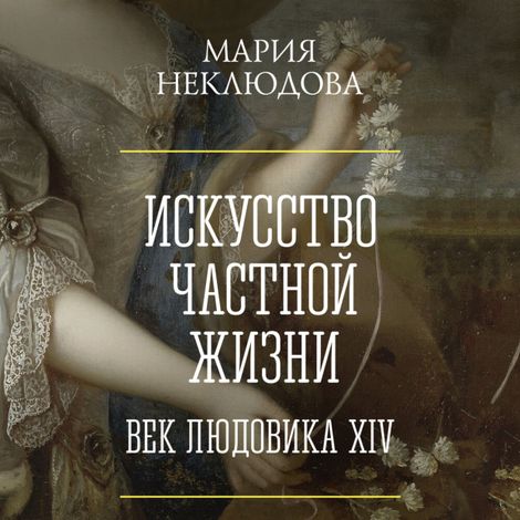 Аудиокнига «Искусство частной жизни. Век Людовика XIV – Мария Неклюдова»