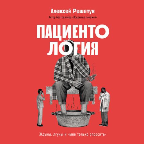 Аудиокнига «Пациентология. Ждуны, лгуны и «мне только спросить» – Алексей Решетун»