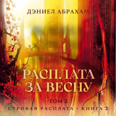 Аудиокнига «Суровая расплата. Книга 2. Расплата за весну. Том 2 – Дэниэл Абрахам»