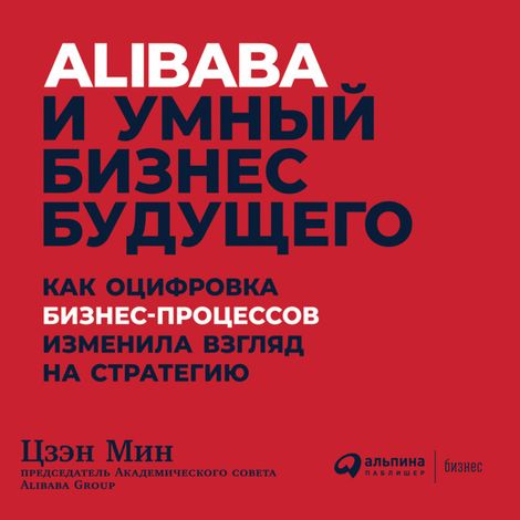 Аудиокнига «Alibaba и умный бизнес будущего: Как оцифровка бизнес-процессов изменила взгляд на стратегию – Цзэн Мин»