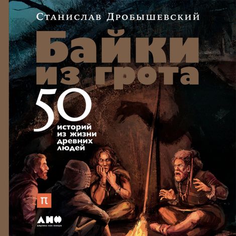 Аудиокнига «Байки из грота. 50 историй из жизни древних людей – Станислав Дробышевский»