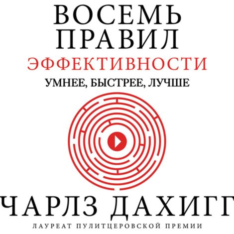 Аудиокнига «Восемь правил эффективности: умнее, быстрее, лучше. Секреты продуктивности в жизни и бизнесе – Чарлз Дахигг»