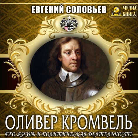 Аудиокнига «Оливер Кромвель. Его жизнь и политическая деятельность – Евгений Соловьев»