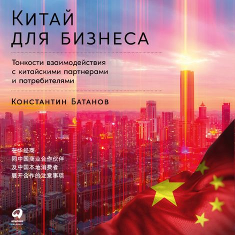 Аудиокнига «Китай для бизнеса. Тонкости взаимодействия с китайскими партнерами и потребителями – Константин Батанов»