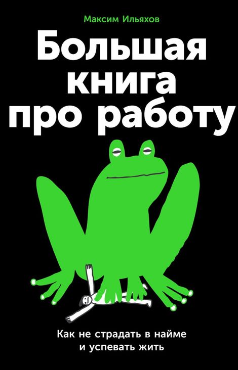 Книга «Большая книга про работу. Как не страдать в найме и успевать жить – Максим Ильяхов»