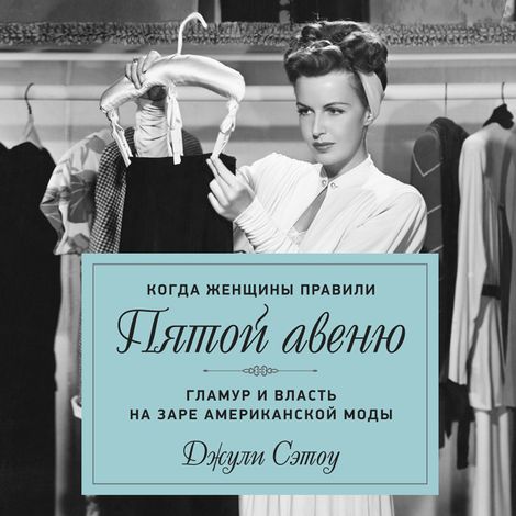 Аудиокнига «Когда женщины правили Пятой авеню. Гламур и власть на заре американской моды – Джули Сэтоу»