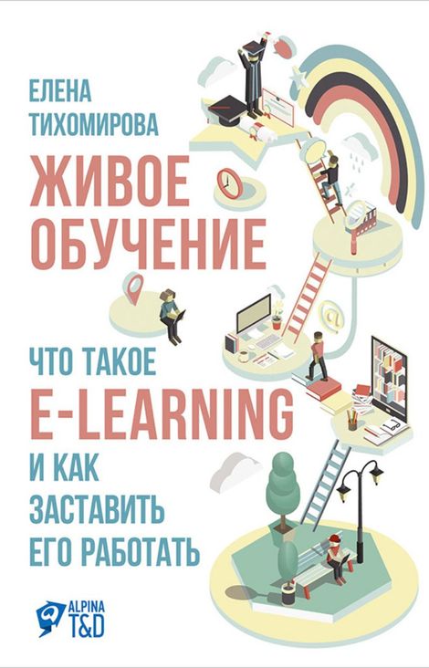 Книга «Живое обучение: Что такое e-learning и как заставить его работать – Елена Тихомирова»