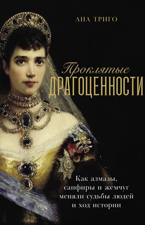 Книга «Проклятые драгоценности. Как алмазы, сапфиры и жемчуг меняли судьбы людей и ход истории – Ана Триго»