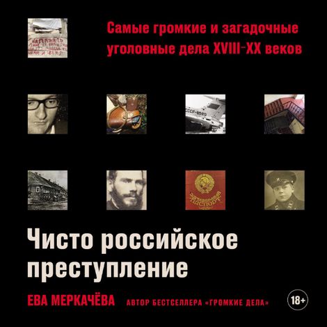 Аудиокнига «Чисто российское преступление. Самые громкие и загадочные уголовные дела XVIII – XX веков – Ева Меркачёва»