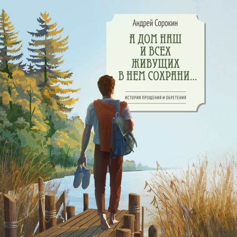 Аудиокнига «А дом наш и всех живущих в нем сохрани… – Андрей Сорокин»