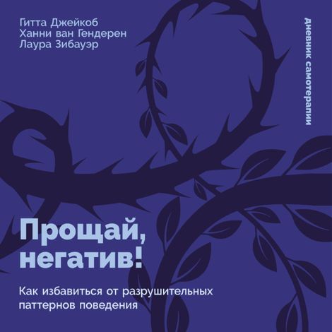 Аудиокнига «Прощай, негатив! Как избавиться от разрушительных паттернов поведения – Гитта Джейкоб, Ханни ван Гендерен, Лаура Зибауэр»
