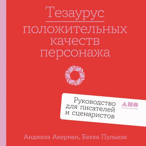Аудиокнига «Тезаурус положительных качеств персонажа. Руководство для писателей и сценаристов – Бекка Пульизи, Анджела Акерман»
