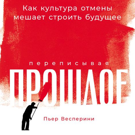Аудиокнига «Переписывая прошлое. Как культура отмены мешает строить будущее – Пьер Весперини»