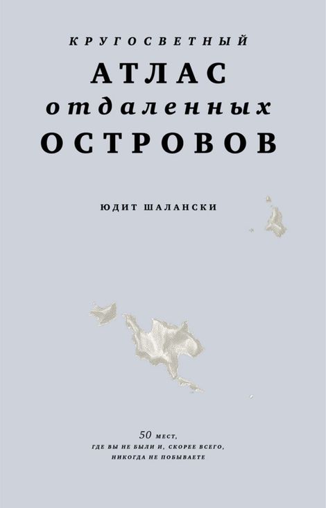 Книга «Кругосветный атлас отдаленных островов. 50 мест, где вы не были и, скорее всего, никогда не побываете – Юдит Шалански»