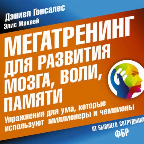 Аудиокнига «Мегатренинг для развития мозга, воли, памяти. Упражнения для ума, которые используют миллионеры и чемпионы – Дэниел Гонсалес, Элис Маквей»