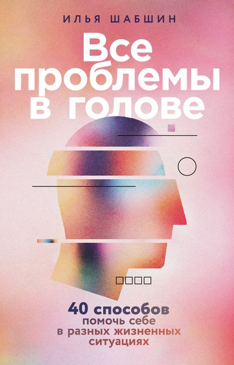 Книга «Все проблемы в голове. 40 способов помочь себе в разных жизненных ситуациях – Илья Шабшин»