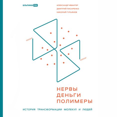 Аудиокнига «Нервы, деньги, полимеры. История трансформации молекул и людей – Николай Гурьянов, Александр Ивантер, Дмитрий Писаренко»