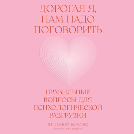 Аудиокнига «Дорогая я, нам надо поговорить. Правильные вопросы для психологической разгрузки – Элизабет Клапес»