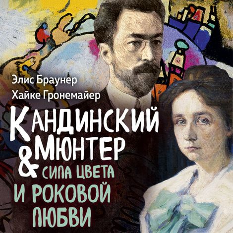 Аудиокнига «Кандинский & Мюнтер. Сила цвета и роковой любви – Элис Браунер, Хайке Гронемайер»