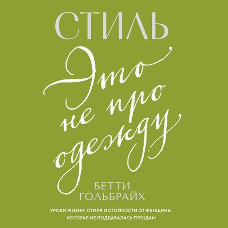 Аудиокнига «Стиль — это не про одежду. Уроки жизни, стиля и стойкости от женщины, которая не поддавалась трендам – Бетти Гольбрайх»