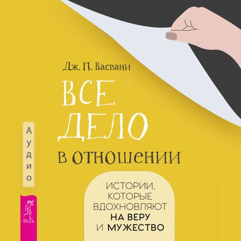 Аудиокнига «Все дело в отношении. Истории, которые вдохновляют на веру и мужество – Дж. П. Васвани»