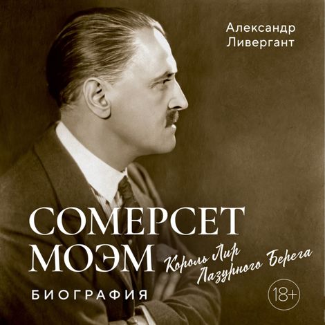 Аудиокнига «Сомерсет Моэм. Король Лир Лазурного Берега. Биография – Александр Ливергант»