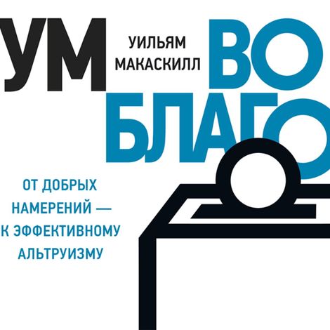 Аудиокнига «Ум во благо - от добрых намерений к эффективному альтруизму – Уильям Макаскилл»