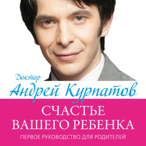 Аудиокнига «Первое руководство для родителей. Счастье вашего ребенка – Андрей Курпатов»