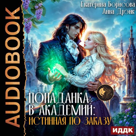 Аудиокнига «Попаданка в Академии: Истинная по заказу – Екатерина Борисова, Анна Дрэйк»