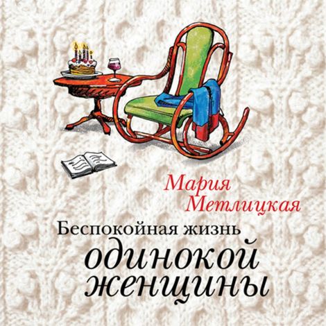 Аудиокнига «Беспокойная жизнь одинокой женщины – Мария Метлицкая»