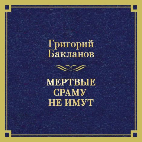 Аудиокнига «Мертвые сраму не имут – Григорий Бакланов»