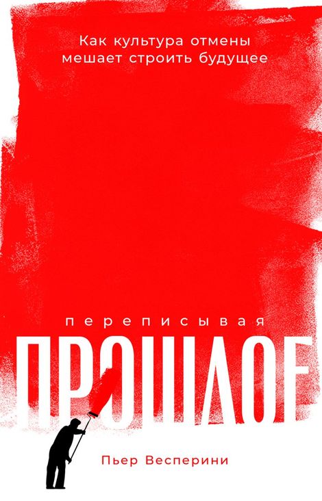 Книга «Переписывая прошлое. Как культура отмены мешает строитьбудущее – Пьер Весперини»