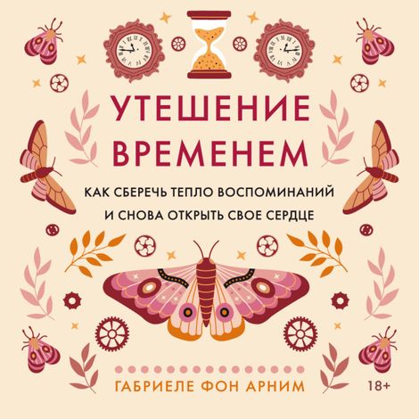Аудиокнига «Утешение временем. Как сберечь тепло воспоминаний и снова открыть свое сердце – Габриэль фон Арним»