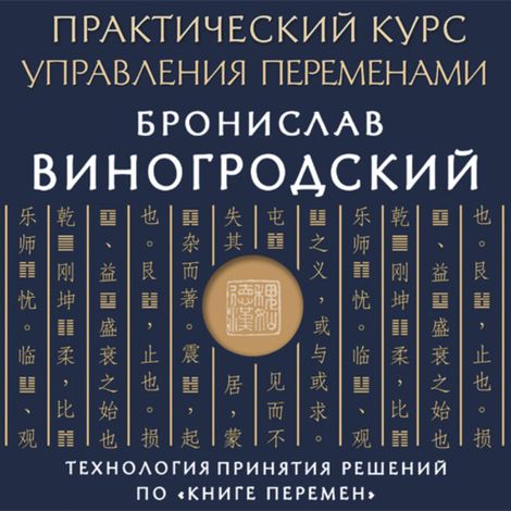 Аудиокнига «Практический курс управления переменами. Технология принятия решений по «Книге перемен» – Бронислав Виногродский»