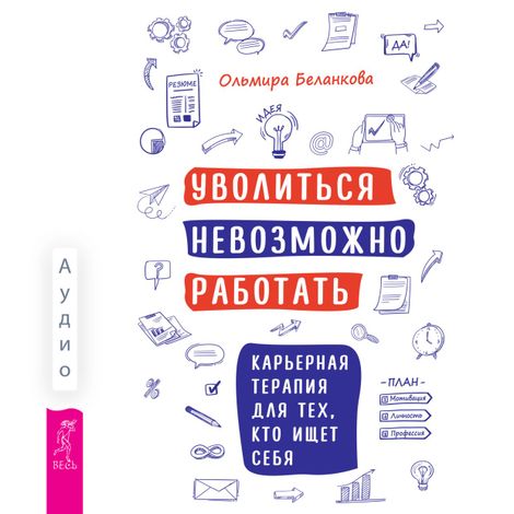 Аудиокнига «Уволиться невозможно работать. Карьерная терапия для тех, кто ищет себя – Ольмира Беланкова»