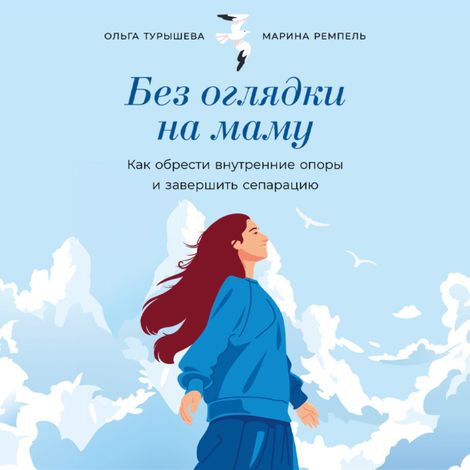 Аудиокнига «Без оглядки на маму. Как обрести внутренние опоры и завершить сепарацию – Марина Малионова, Ольга Турышева»