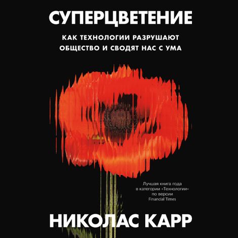 Аудиокнига «Суперцветение. Как технологии разрушают общество и сводят нас с ума – Николас Карр»
