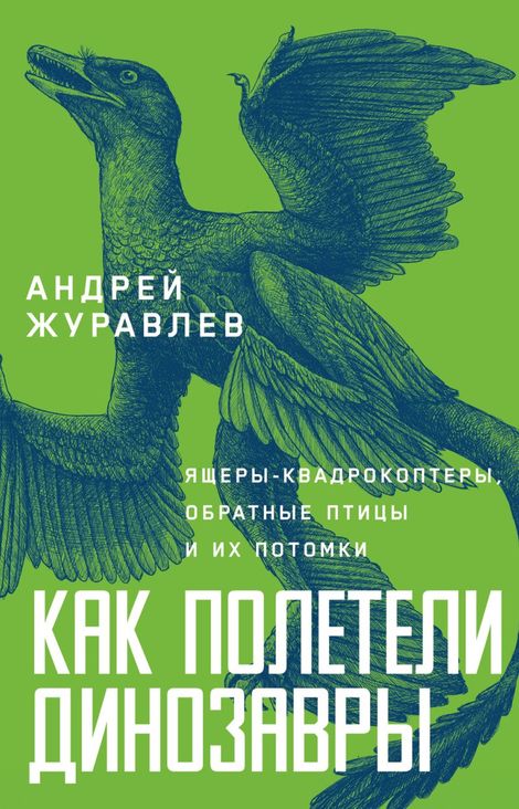 Книга «Как полетели динозавры. Ящеры-квадрокоптеры, обратные птицы и их потомки – Андрей Журавлёв»