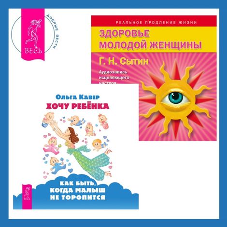 Аудиокнига «Хочу ребенка: как быть, когда малыш не торопится? + Здоровье женщины – Георгий Сытин, Ольга Кавер»