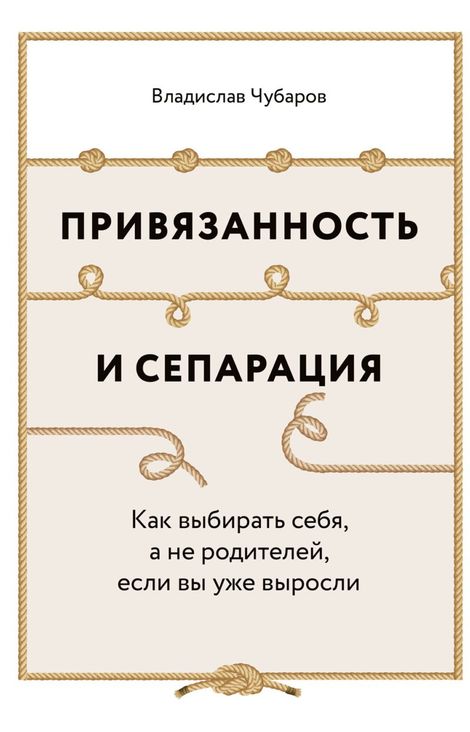 Книга «Привязанность и сепарация. Как выбирать себя, а не родителей, если вы уже выросли – Владислав Чубаров»