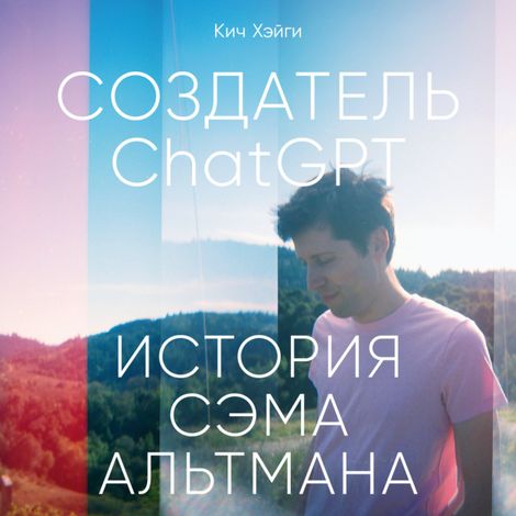 Аудиокнига «Создатель ChatGPT. История Сэма Альтмана – Кич Хэйги»