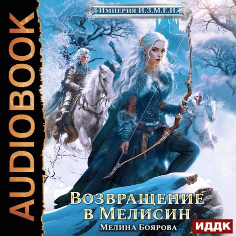 Аудиокнига «Империя И.З.М.Е.Н. Книга 6. Возвращение в Мелисин – Мелина Боярова»