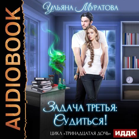 Аудиокнига «Тринадцатая дочь. Книга 3. Задача третья: судиться! – Ульяна Муратова»