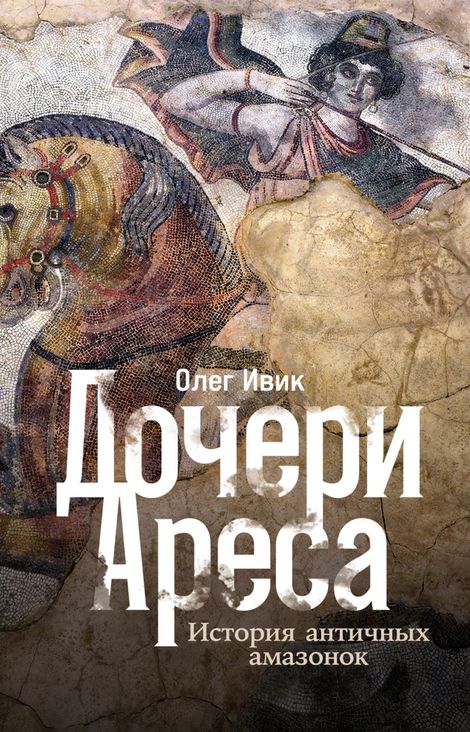 Книга «Дочери Ареса. История античных амазонок – Олег Ивик»