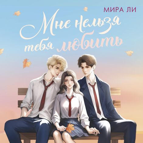 Аудиокнига «Мне нельзя тебя любить – Мира Ли»