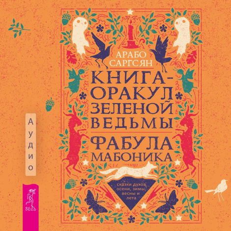 Аудиокнига «Книга-оракул зеленой ведьмы. Фабула Мабоника: сказки духов осени, зимы, весны и лета – Арабо Саргсян»