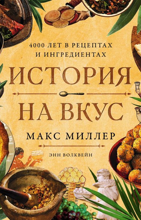 Книга «История на вкус. 4000 лет в рецептах и ингредиентах – Макс Миллер, Энн Волквейн»