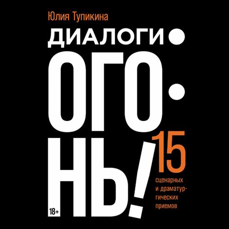 Аудиокнига «Диалоги — огонь! 15 сценарных и драматургических приемов – Юлия Тупикина»