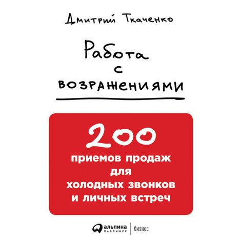 Аудиокнига «Работа с возражениями: 200 приемов продаж для холодных звонков и личных встреч – Дмитрий Ткаченко»
